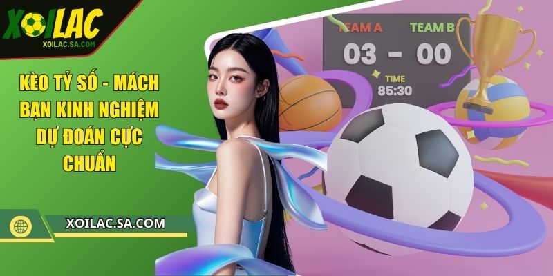 Kèo Tỷ Số - Mách Bạn Kinh Nghiệm Dự Đoán Cực Chuẩn