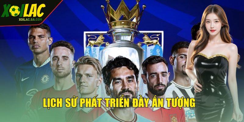 Lịch sử phát triển đầy ấn tượng của Ngoại hạng Anh