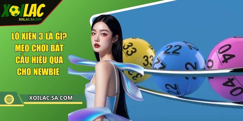 Lô Xiên 3 Là Gì? Mẹo Chơi Bắt Cầu Hiệu Quả Cho Newbie 1 Lô Xiên 3 Là Gì? Mẹo Chơi Bắt Cầu Hiệu Quả Cho Newbie