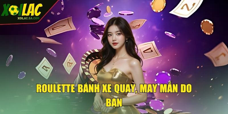 Roulette bánh xe quay, may mắn do bạn