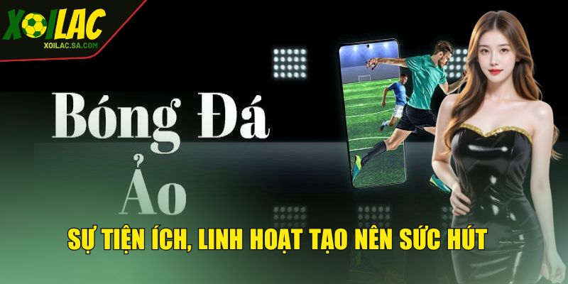 Bóng Đá Ảo - Loại Hình Tạo Nên Sự Tiện Lợi, An Toàn 3 Sự tiện ích, linh hoạt tạo nên sức hút