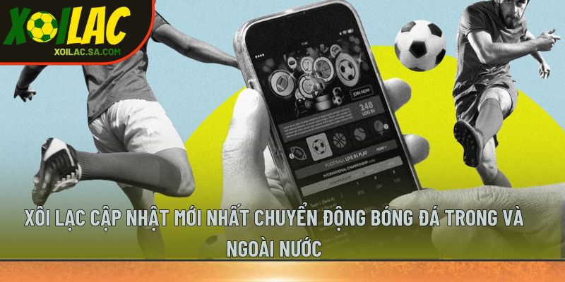 TRANG CHỦ 41 Xôi Lạc cập nhật mới nhất chuyển động bóng đá trong và ngoài nước