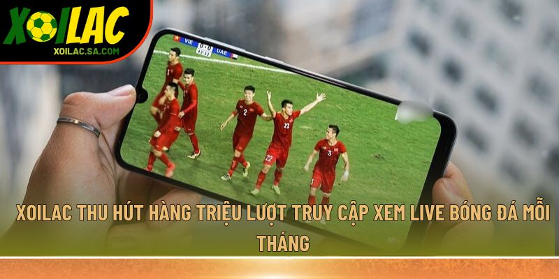 TRANG CHỦ 37 Xoilac thu hút hàng triệu lượt truy cập xem live bóng đá mỗi tháng